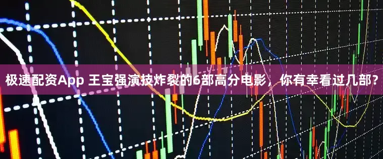 极速配资App 王宝强演技炸裂的6部高分电影，你有幸看过几部？
