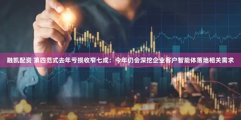 融凯配资 第四范式去年亏损收窄七成：今年仍会深挖企业客户智能体落地相关需求