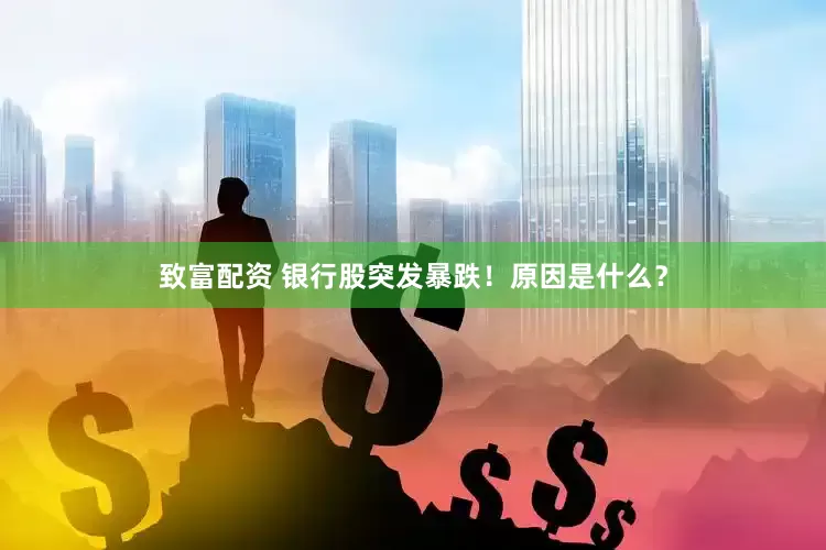 致富配资 银行股突发暴跌！原因是什么？
