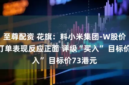 至尊配资 花旗：料小米集团-W股价对YU7订单表现反应正面 评级“买入” 目标价73港元