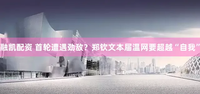 融凯配资 首轮遭遇劲敌？郑钦文本届温网要超越“自我”